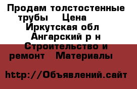 Продам толстостенные трубы  › Цена ­ 450 - Иркутская обл., Ангарский р-н Строительство и ремонт » Материалы   